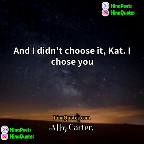 Ally Carter Quotes | And I didn't choose it, Kat. I